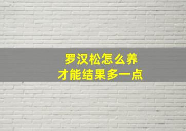 罗汉松怎么养才能结果多一点