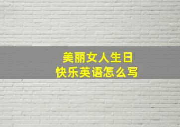 美丽女人生日快乐英语怎么写