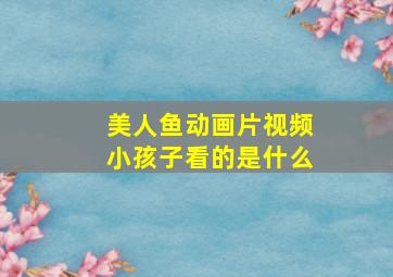 美人鱼动画片视频小孩子看的是什么