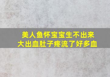 美人鱼怀宝宝生不出来大出血肚子疼流了好多血