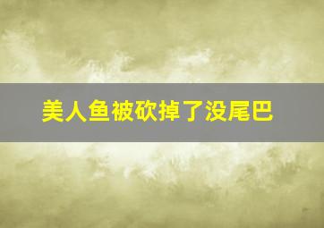 美人鱼被砍掉了没尾巴