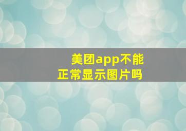 美团app不能正常显示图片吗