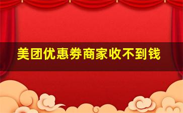 美团优惠劵商家收不到钱