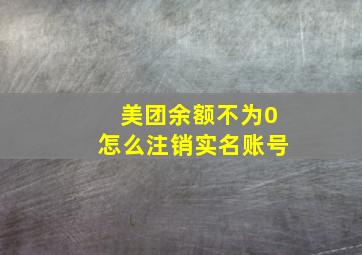 美团余额不为0怎么注销实名账号