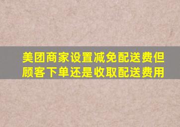 美团商家设置减免配送费但顾客下单还是收取配送费用