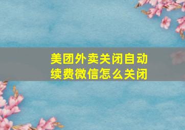 美团外卖关闭自动续费微信怎么关闭