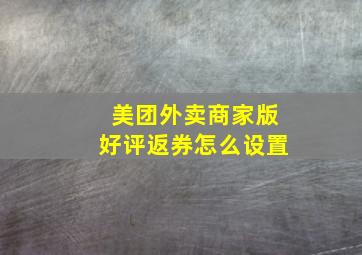 美团外卖商家版好评返券怎么设置