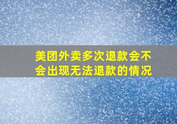 美团外卖多次退款会不会出现无法退款的情况