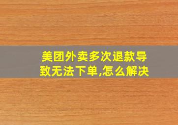 美团外卖多次退款导致无法下单,怎么解决