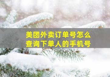 美团外卖订单号怎么查询下单人的手机号