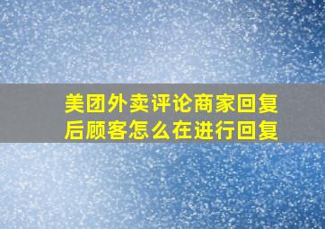 美团外卖评论商家回复后顾客怎么在进行回复