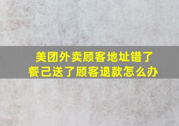 美团外卖顾客地址错了餐己送了顾客退款怎么办