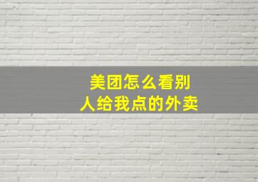 美团怎么看别人给我点的外卖