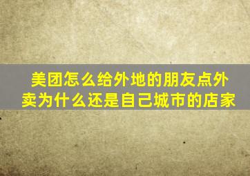 美团怎么给外地的朋友点外卖为什么还是自己城市的店家