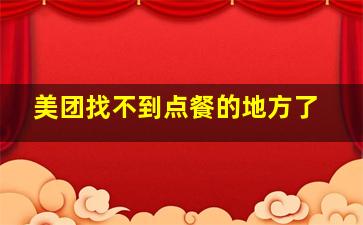 美团找不到点餐的地方了