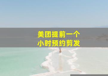 美团提前一个小时预约剪发