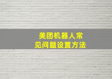 美团机器人常见问题设置方法