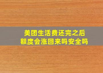 美团生活费还完之后额度会涨回来吗安全吗