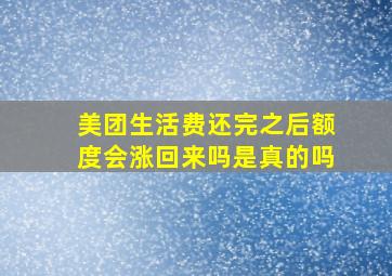 美团生活费还完之后额度会涨回来吗是真的吗