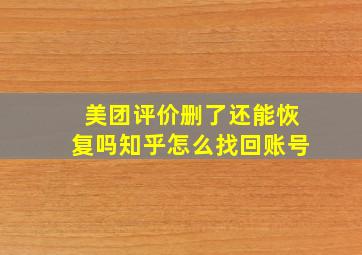 美团评价删了还能恢复吗知乎怎么找回账号