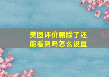 美团评价删除了还能看到吗怎么设置