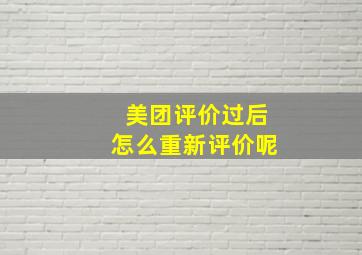 美团评价过后怎么重新评价呢