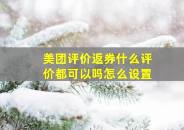 美团评价返券什么评价都可以吗怎么设置