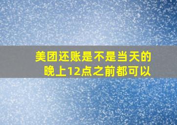 美团还账是不是当天的晚上12点之前都可以