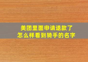 美团里面申请退款了怎么样看到骑手的名字