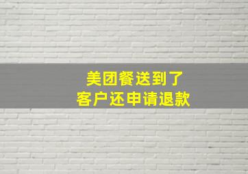 美团餐送到了客户还申请退款