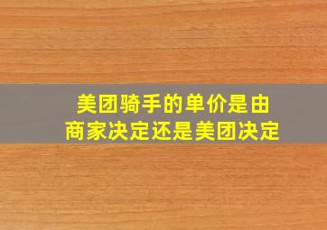 美团骑手的单价是由商家决定还是美团决定