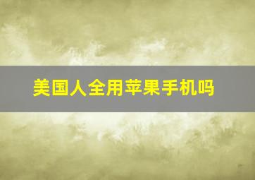 美国人全用苹果手机吗