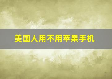 美国人用不用苹果手机