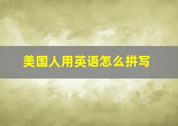 美国人用英语怎么拼写