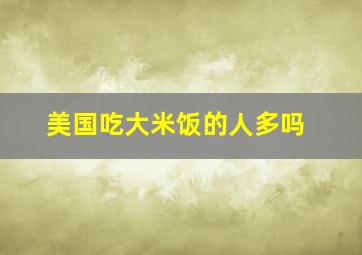 美国吃大米饭的人多吗