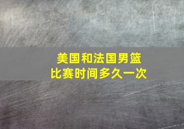 美国和法国男篮比赛时间多久一次