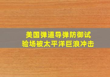 美国弹道导弹防御试验场被太平洋巨浪冲击