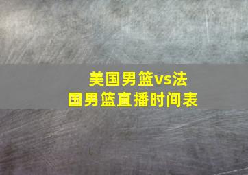 美国男篮vs法国男篮直播时间表