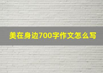 美在身边700字作文怎么写