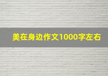 美在身边作文1000字左右