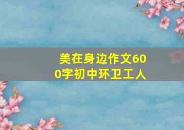 美在身边作文600字初中环卫工人