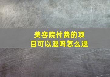 美容院付费的项目可以退吗怎么退