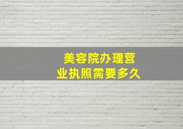 美容院办理营业执照需要多久