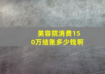 美容院消费150万结账多少钱啊