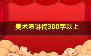 美术演讲稿300字以上