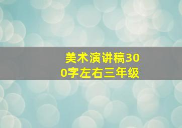 美术演讲稿300字左右三年级