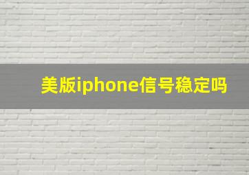 美版iphone信号稳定吗