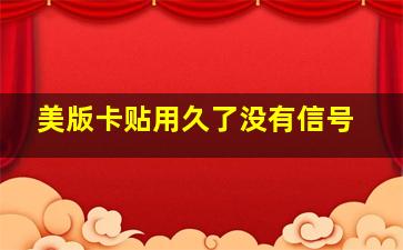 美版卡贴用久了没有信号