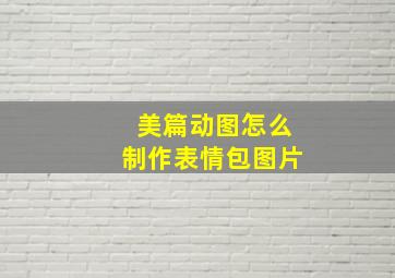 美篇动图怎么制作表情包图片