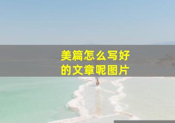 美篇怎么写好的文章呢图片